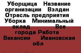 Уборщица › Название организации ­ Вэлдан › Отрасль предприятия ­ Уборка › Минимальный оклад ­ 24 000 - Все города Работа » Вакансии   . Ивановская обл.